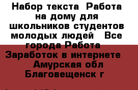 Набор текста. Работа на дому для школьников/студентов/молодых людей - Все города Работа » Заработок в интернете   . Амурская обл.,Благовещенск г.